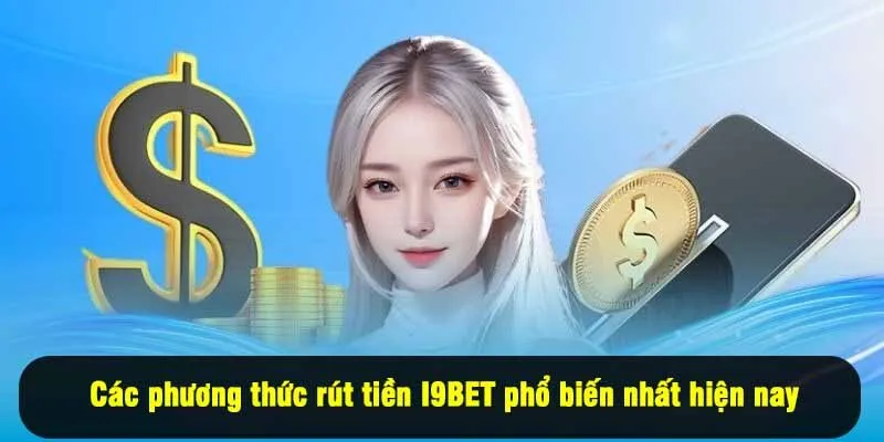 Các phương thức rút tiền I9BET phổ biến nhất hiện nay