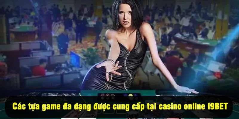 Các tựa game đa dạng được cung cấp tại casino online I9BET