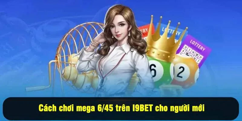 Cách chơi mega 6/45 trên I9BET cho người mới