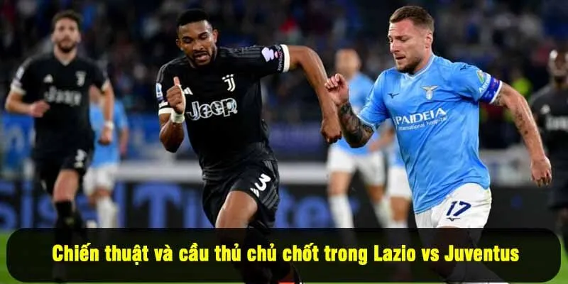 Chiến thuật và cầu thủ chủ chốt trong Lazio vs Juventus