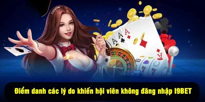Điểm danh các lý do khiến hội viên không đăng nhập I9BET