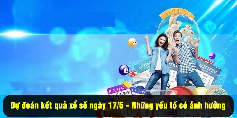 Dự đoán kết quả xổ số ngày 17/5 - Những yếu tố có ảnh hưởng 