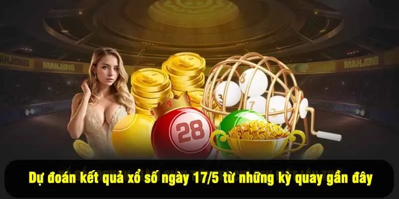 Dự đoán kết quả xổ số ngày 17/5 từ những kỳ quay gần đây