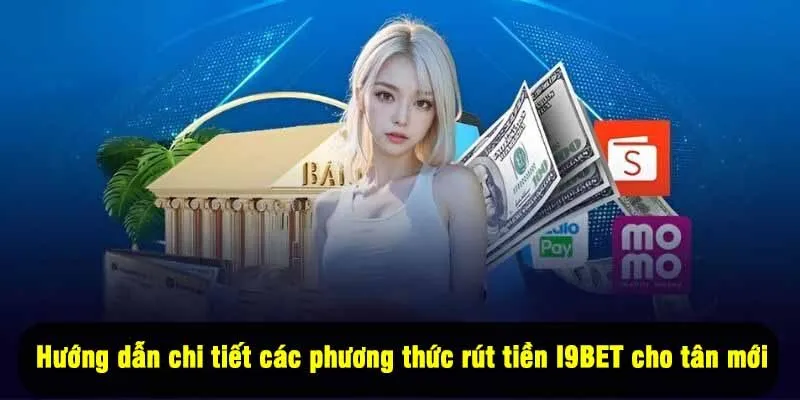 Hướng dẫn chi tiết các phương thức rút tiền I9BET cho tân thủ