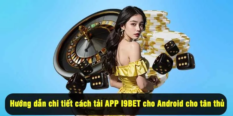Hướng dẫn chi tiết cách tải APP I9BET cho Android cho tân thủ