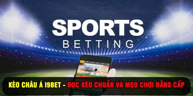 Kèo châu Á I9BET - Đọc Kèo Chuẩn Và Mẹo Chơi Đẳng Cấp