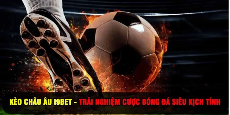 Kèo Châu Âu I9BET - Trải Nghiệm Cược Bóng Đá Siêu Kịch Tính