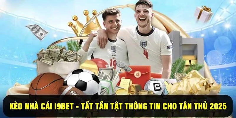 Kèo nhà cái I9BET - Tất Tần Tật Thông Tin Cho Tân Thủ 2025