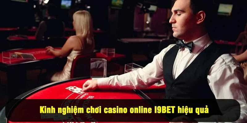 Kinh nghiệm chơi casino online I9BET hiệu quả