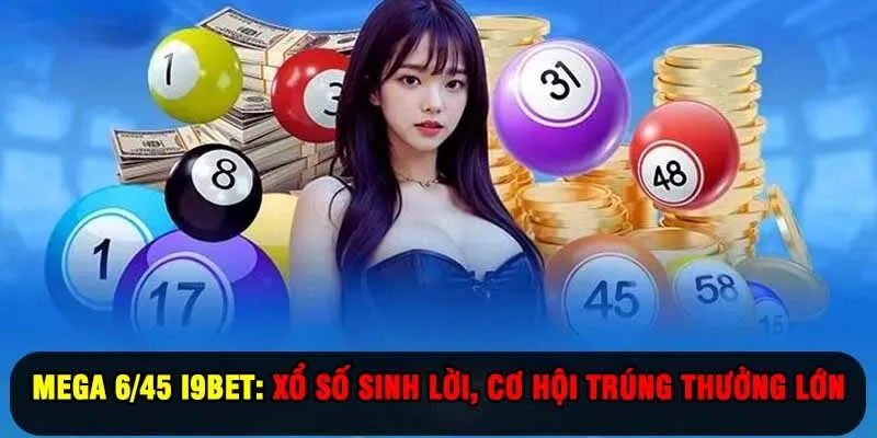 Mega 6/45 I9BET: Xổ Số Sinh Lời, Cơ Hội Trúng Thưởng Lớn