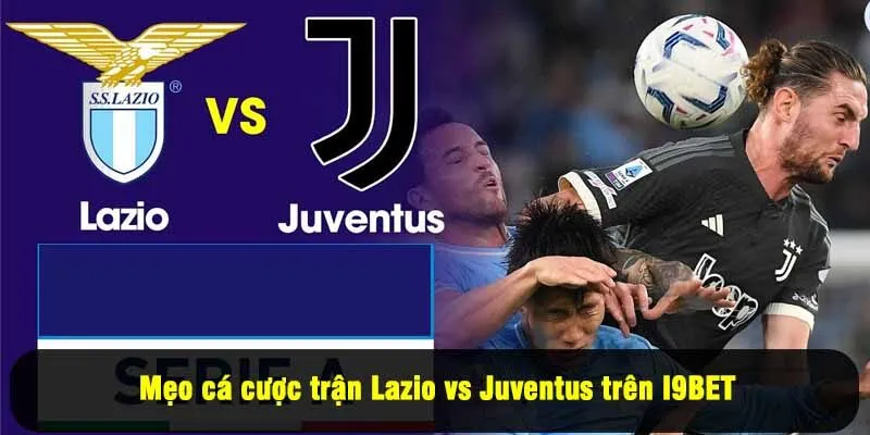Mẹo cá cược trận Lazio vs Juventus trên I9BET