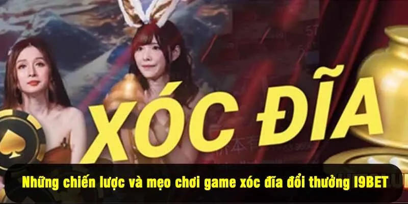 Những chiến lược và mẹo chơi game xóc đĩa đổi thưởng I9BET