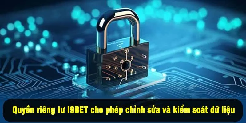 Quyền riêng tư I9BET cho phép hội viên chỉnh sửa và kiểm soát dữ liệu