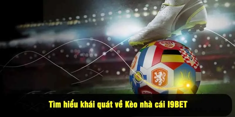 Tìm hiểu khái quát về kèo nhà cái I9BET
