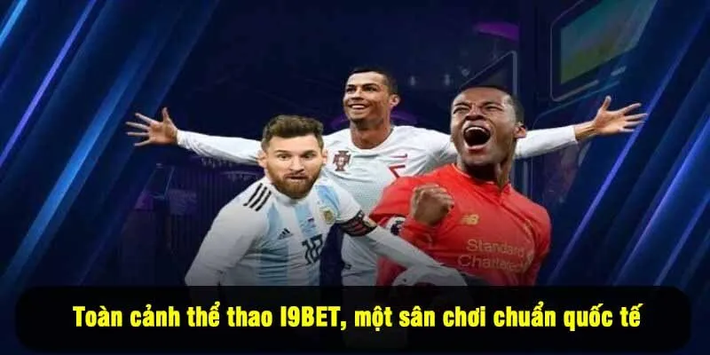 Toàn cảnh thể thao I9BET, một sân chơi chuẩn quốc tế