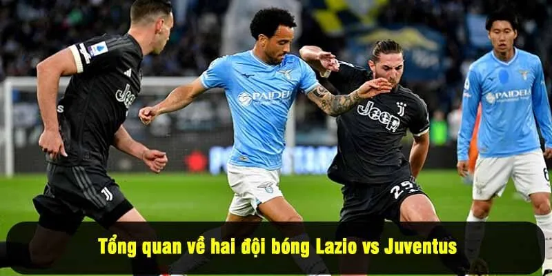 Tổng quan về hai đội bóng Lazio vs Juventus