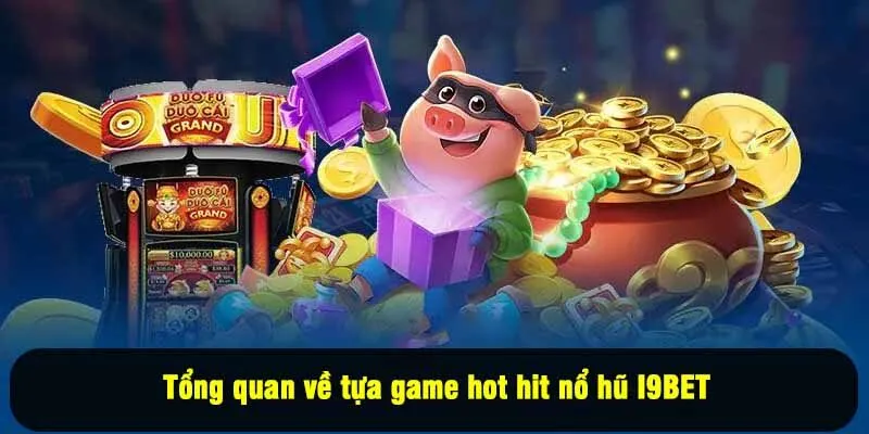 Tổng quan về tựa game hot hit nổ hũ I9BET