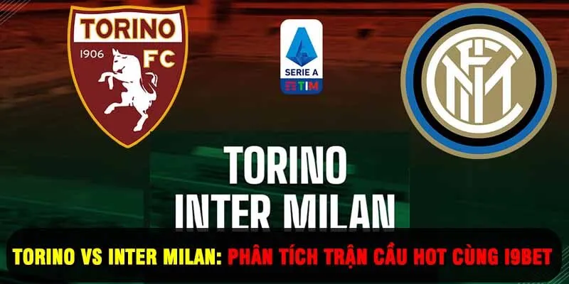 Torino Vs Inter Milan: Phân Tích Trận Cầu Hot Serie A Cùng I9BET