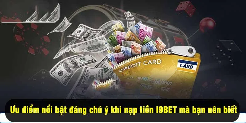 Ưu điểm nổi bật đáng chú ý khi nạp tiền I9BET mà bạn nên biết