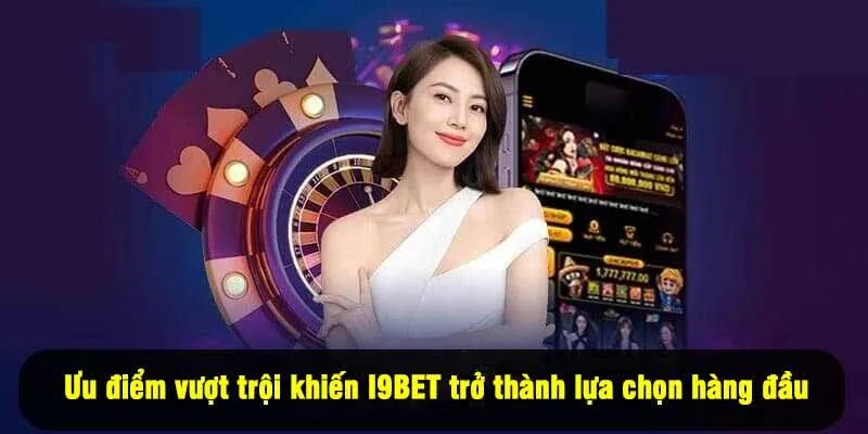 Ưu điểm vượt trội khiến I9BET trở thành lựa chọn hàng đầu