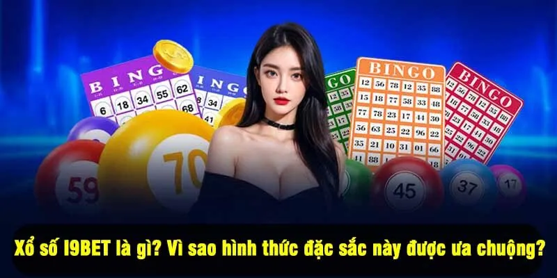 Xổ số I9BET là gì? Vì sao hình thức đặc sắc này được ưa chuộng?
