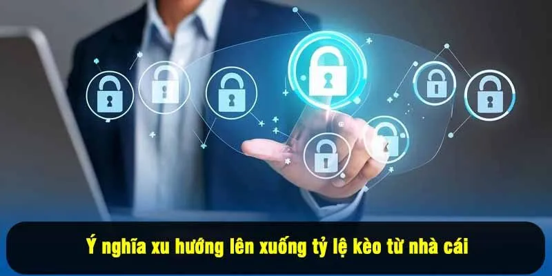 Ý nghĩa xu hướng lên xuống tỷ lệ kèo từ nhà cái